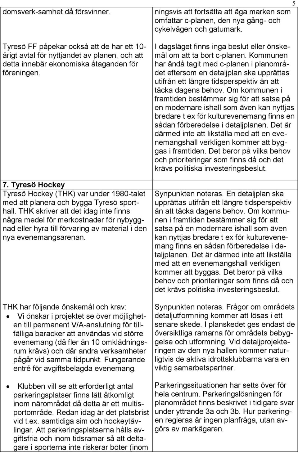 THK skriver att det idag inte finns några medel för merkostnader för nybyggnad eller hyra till förvaring av material i den nya evenemangsarenan.