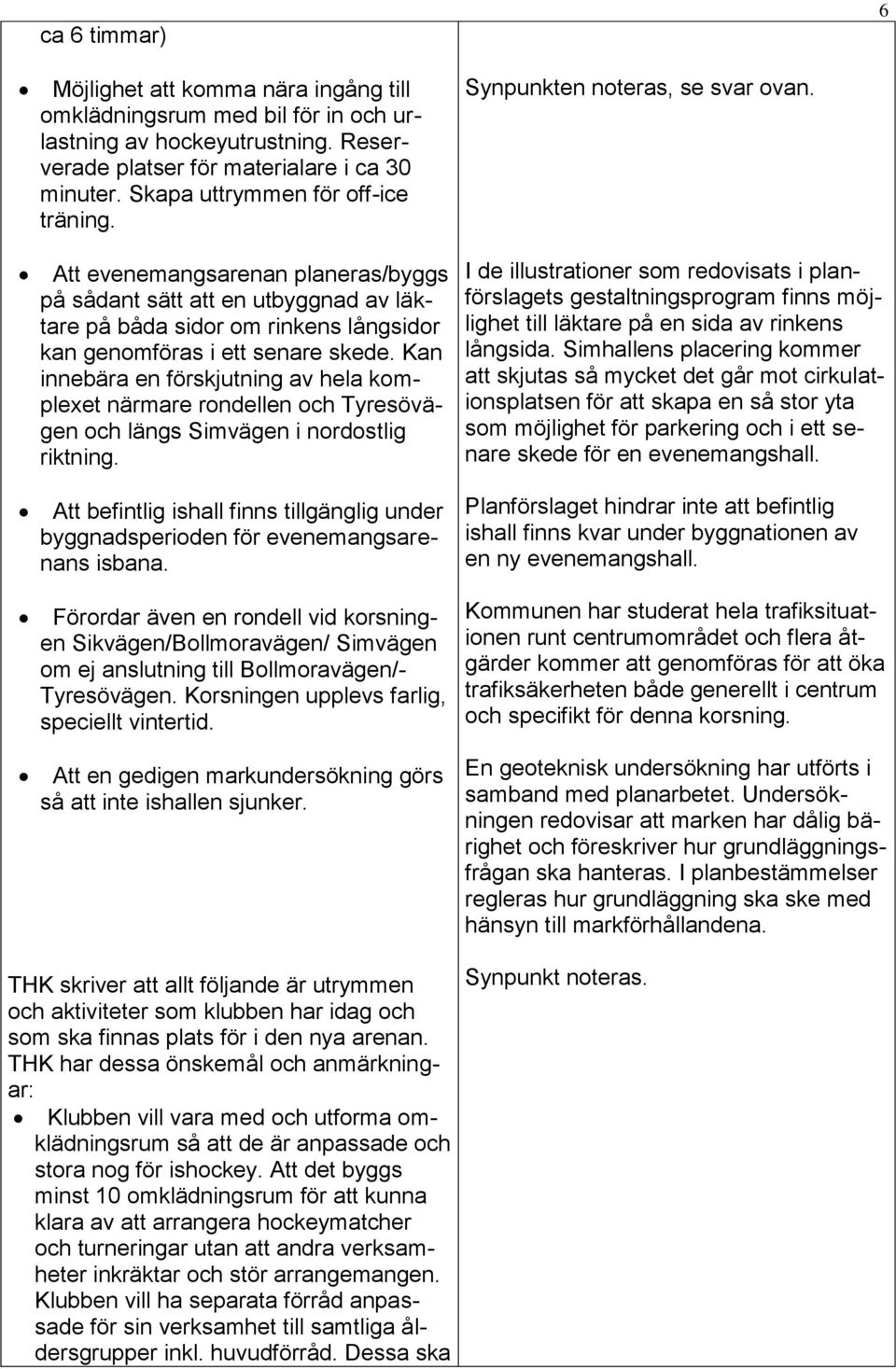 Kan innebära en förskjutning av hela komplexet närmare rondellen och Tyresövägen och längs Simvägen i nordostlig riktning.