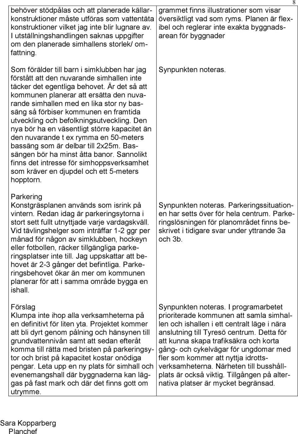 Planen är flexibel och reglerar inte exakta byggnadsarean för byggnader 8 Som förälder till barn i simklubben har jag förstått att den nuvarande simhallen inte täcker det egentliga behovet.