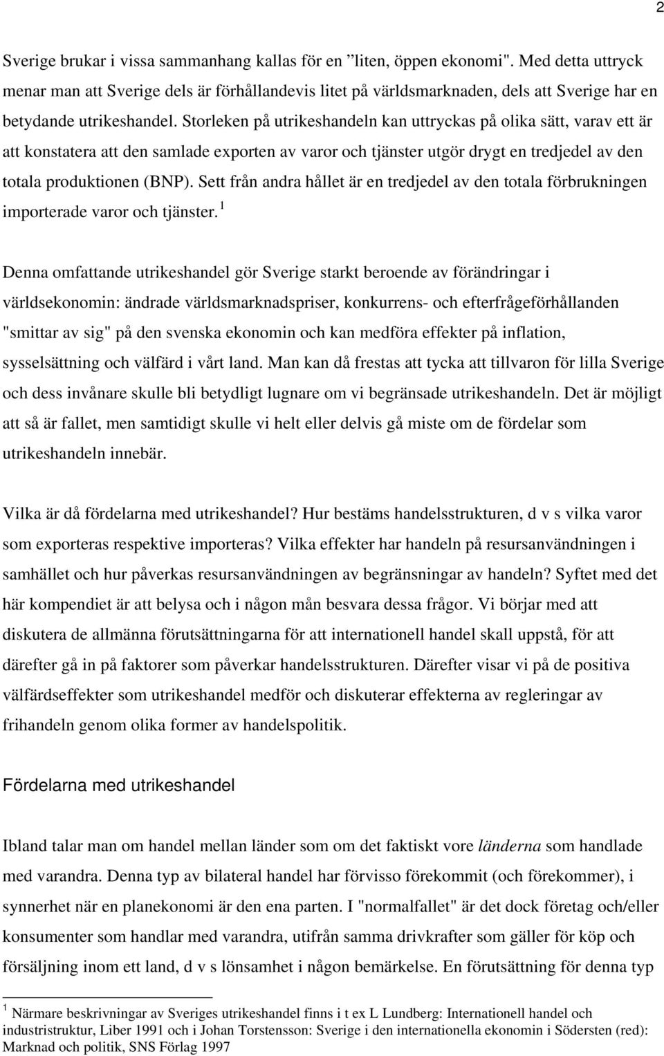 Storleken på utrikeshandeln kan uttryckas på olika sätt, varav ett är att konstatera att den samlade exporten av varor och tjänster utgör drygt en tredjedel av den totala produktionen (BN).
