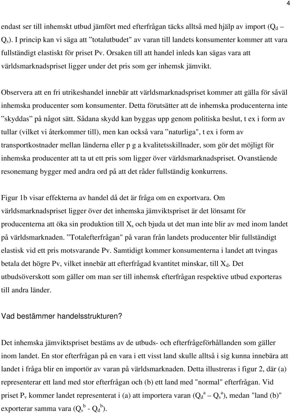 Orsaken till att handel inleds kan sägas vara att världsmarknadspriset ligger under det pris som ger inhemsk jämvikt.