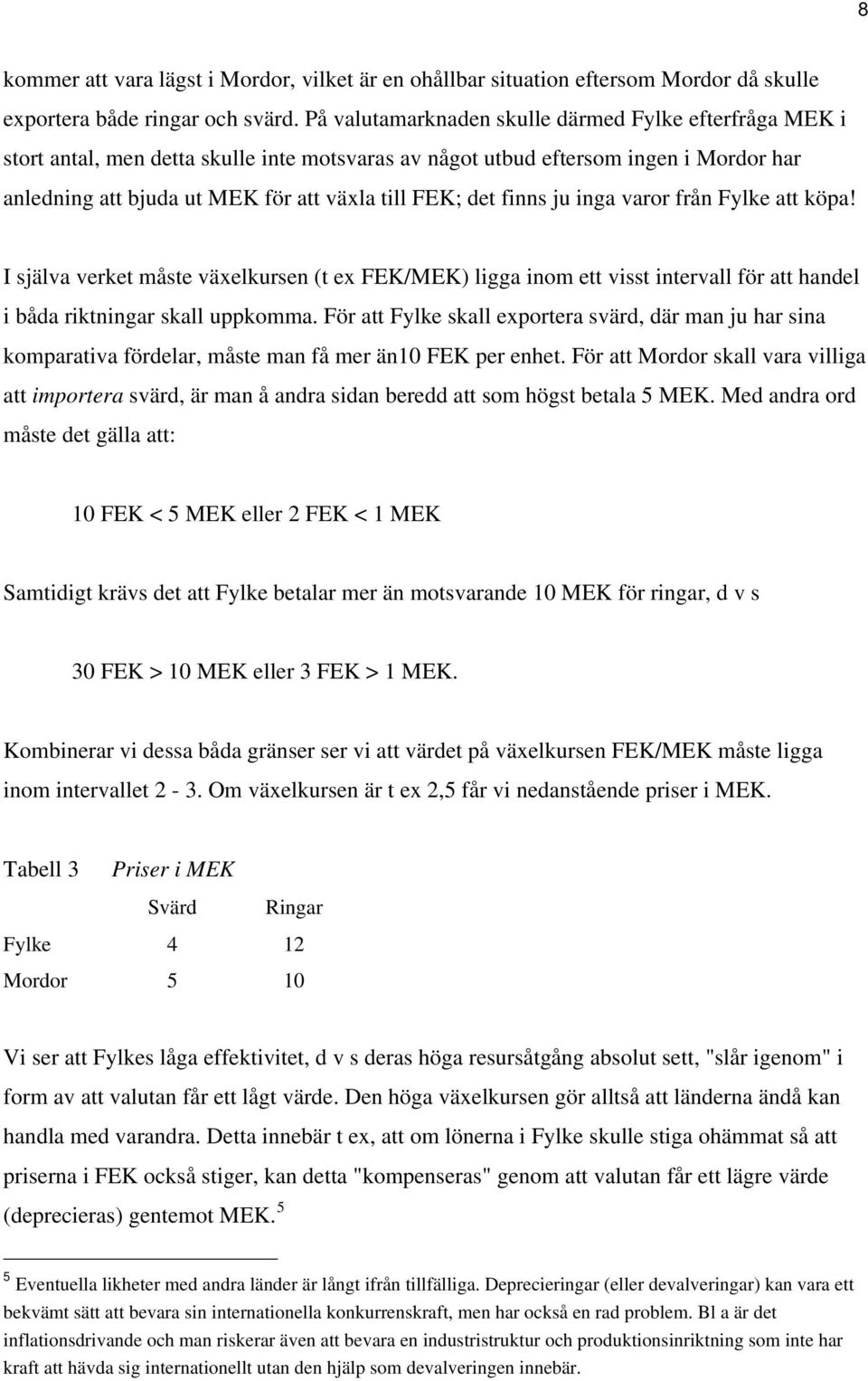 finns ju inga varor från Fylke att köpa! I själva verket måste växelkursen (t ex FEK/MEK) ligga inom ett visst intervall för att handel i båda riktningar skall uppkomma.