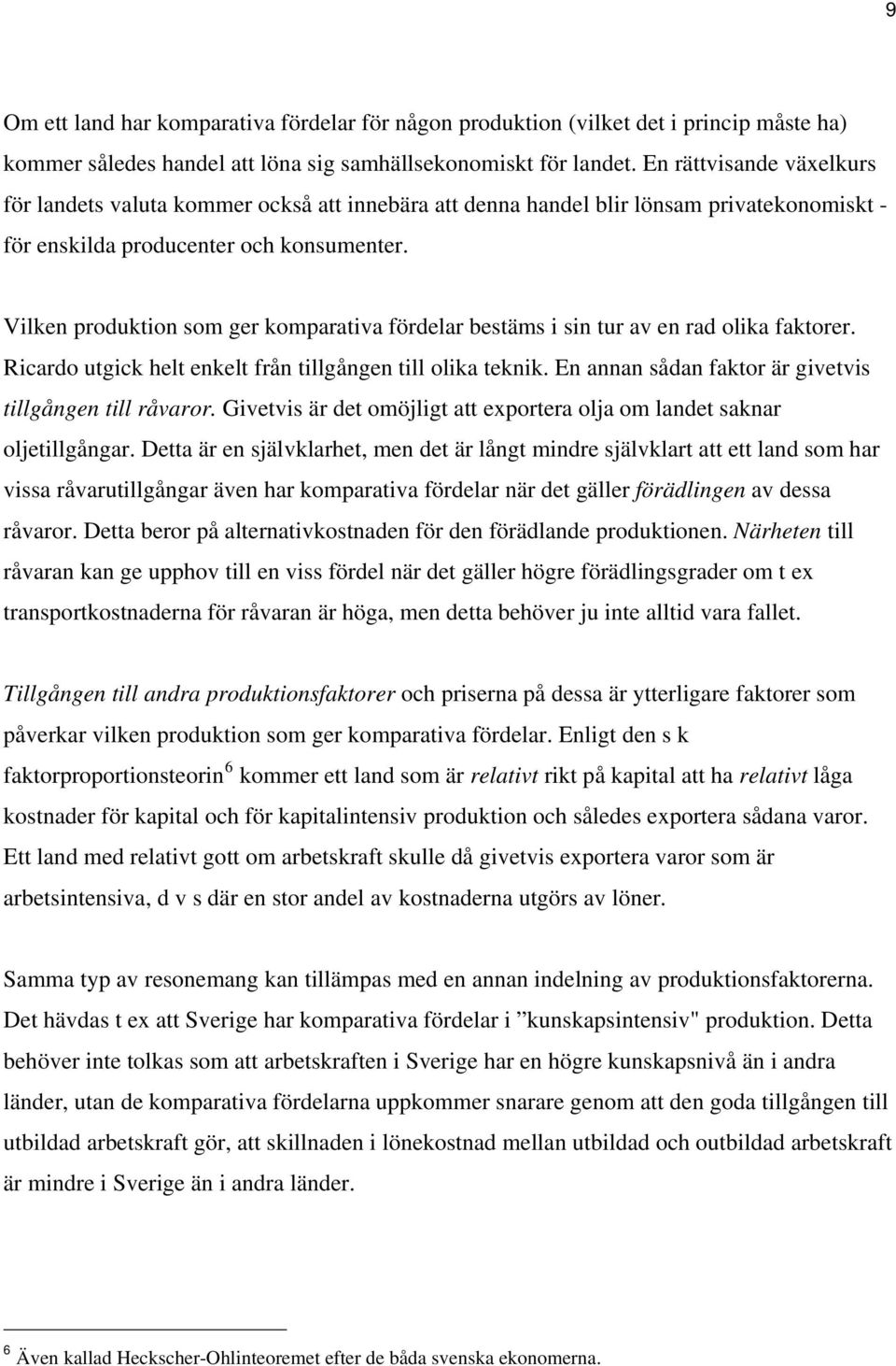 Vilken produktion som ger komparativa fördelar bestäms i sin tur av en rad olika faktorer. Ricardo utgick helt enkelt från tillgången till olika teknik.