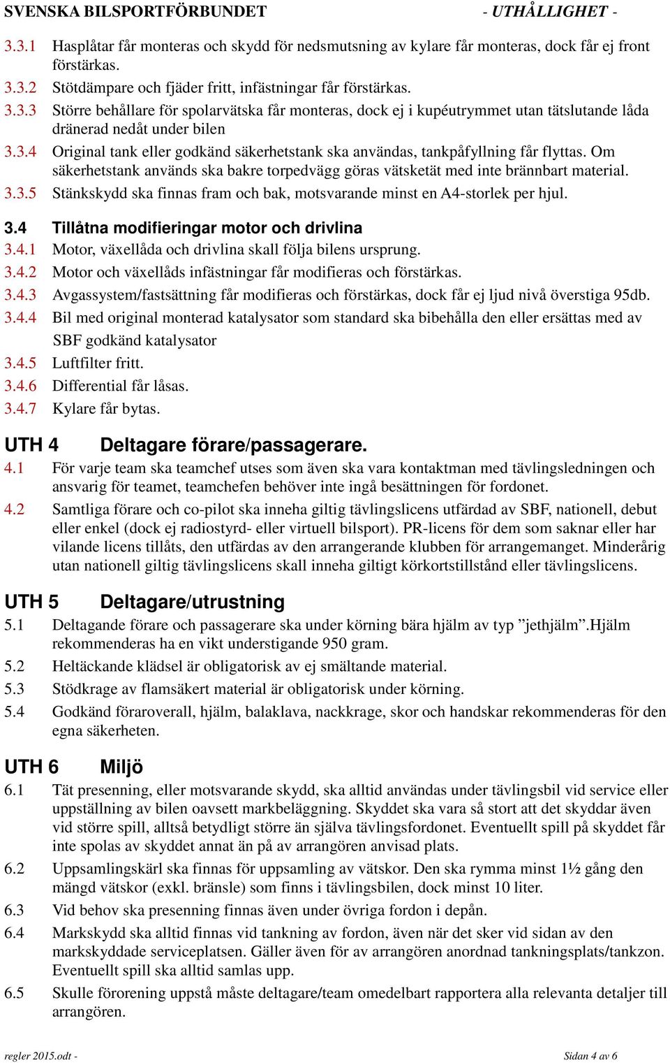 3.4 Tillåtna modifieringar motor och drivlina 3.4.1 Motor, växellåda och drivlina skall följa bilens ursprung. 3.4.2 Motor och växellåds infästningar får modifieras och förstärkas. 3.4.3 Avgassystem/fastsättning får modifieras och förstärkas, dock får ej ljud nivå överstiga 95db.