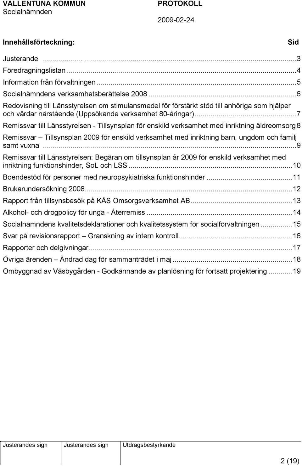 ..7 Remissvar till Länsstyrelsen - Tillsynsplan för enskild verksamhet med inriktning äldreomsorg 8 Remissvar Tillsynsplan 2009 för enskild verksamhet med inriktning barn, ungdom och familj samt vuxna.