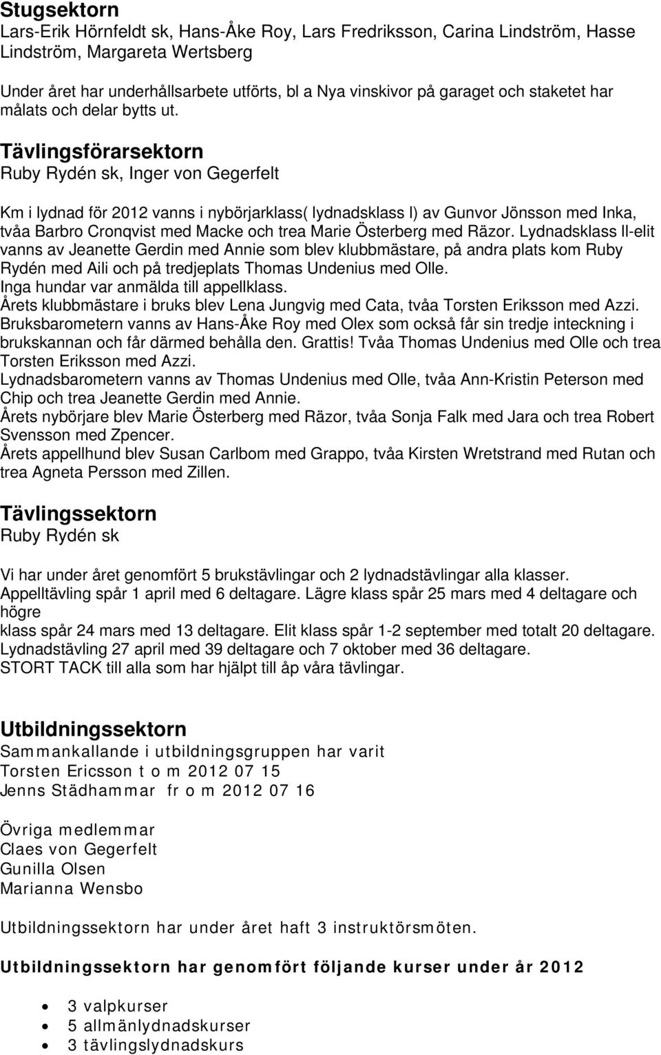 Tävlingsförarsektorn Ruby Rydén sk, Inger von Gegerfelt Km i lydnad för 2012 vanns i nybörjarklass( lydnadsklass l) av Gunvor Jönsson med Inka, tvåa Barbro Cronqvist med Macke och trea Marie
