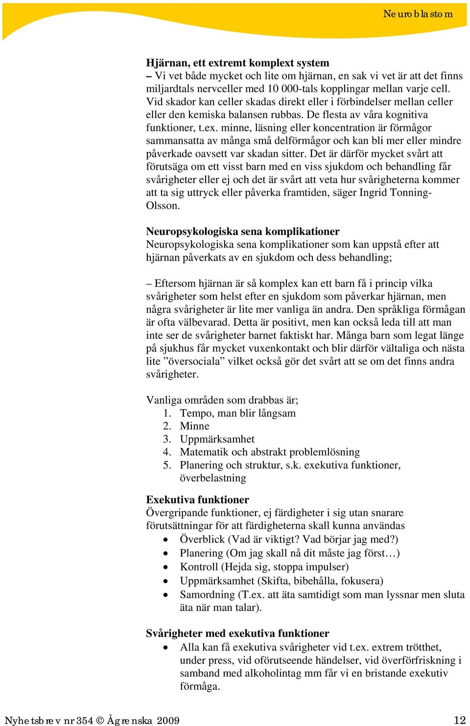 minne, läsning eller koncentration är förmågor sammansatta av många små delförmågor och kan bli mer eller mindre påverkade oavsett var skadan sitter.