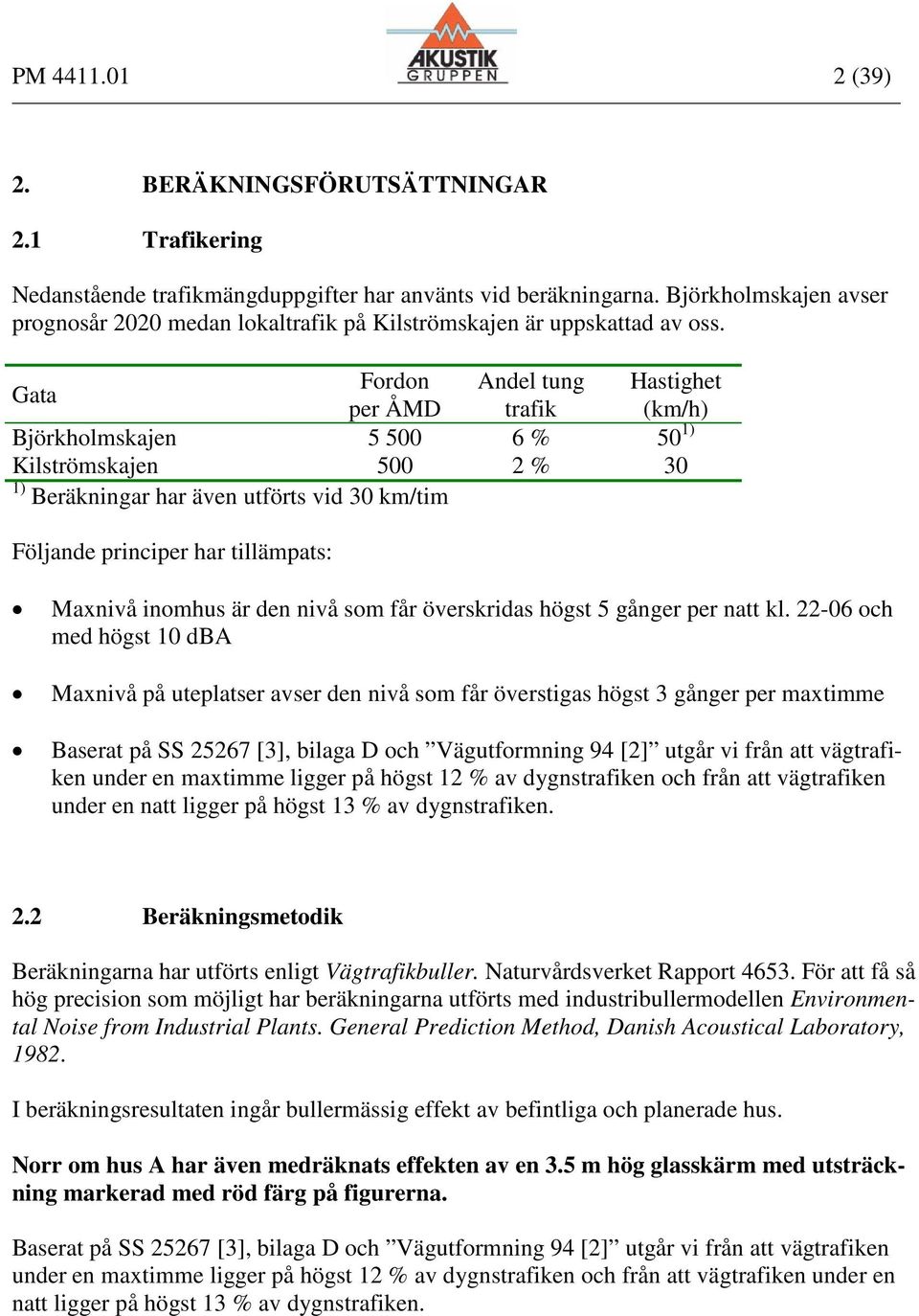 Gata Fordon Andel tung Hastighet per ÅMD trafik (km/h) Björkholmskajen 5 0 6 % 1) Kilströmskajen 0 2 % 30 1) Beräkningar har även utförts vid 30 km/tim Följande principer har tillämpats: Maxnivå