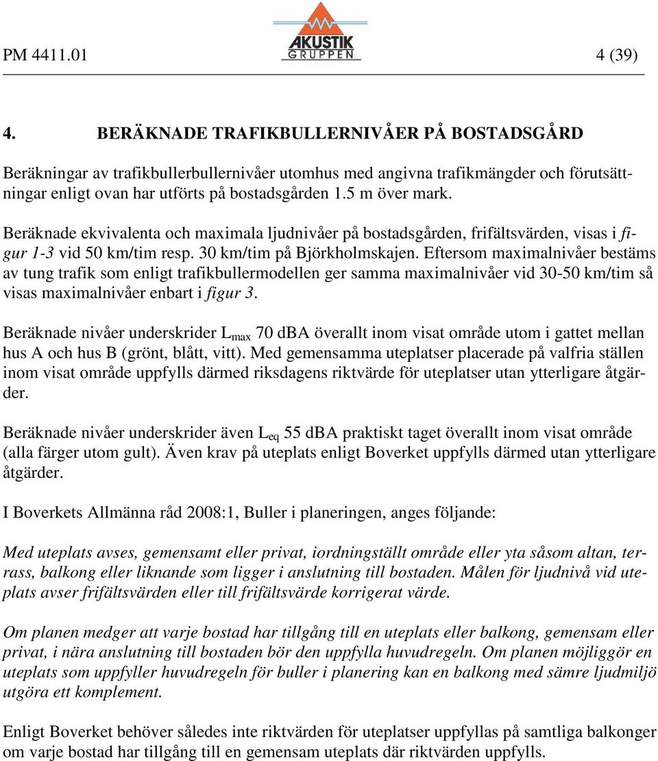 Eftersom maximalnivåer bestäms av tung trafik som enligt trafikbullermodellen ger samma maximalnivåer vid 30- km/tim så visas maximalnivåer enbart i figur 3.