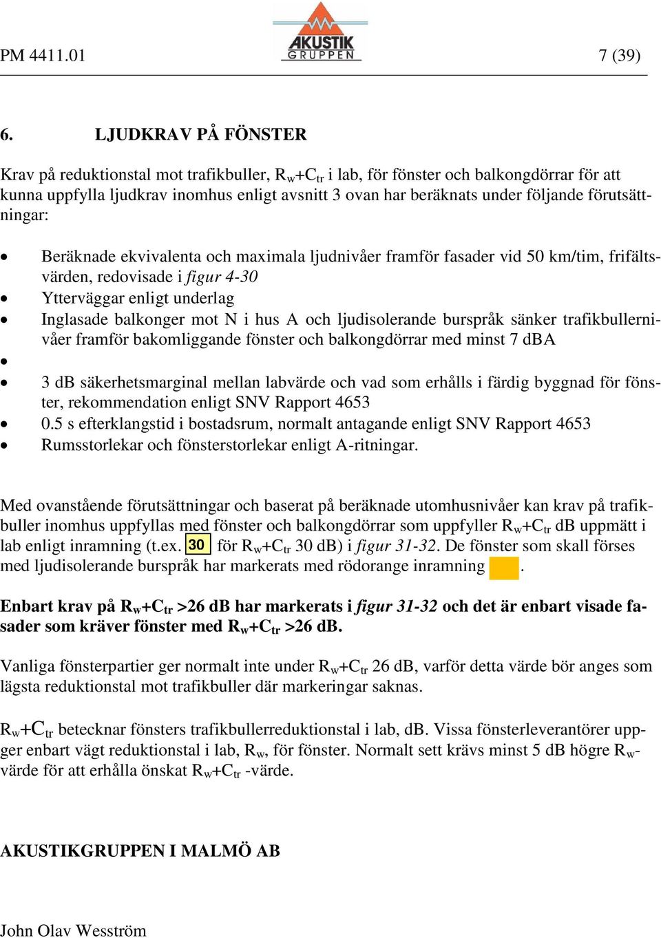 förutsättningar: Beräknade ekvivalenta och maximala ljudnivåer framför fasader vid km/tim, frifältsvärden, redovisade i figur 4-30 Ytterväggar enligt underlag Inglasade balkonger mot N i hus A och