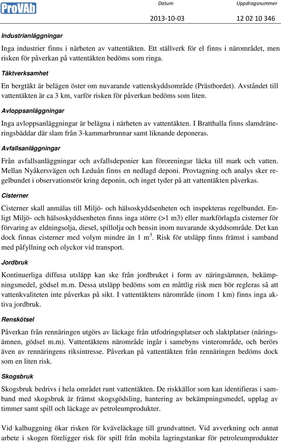 Avloppsanläggningar Inga avloppsanläggningar är belägna i närheten av vattentäkten. I Bratthalla finns slamdräneringsbäddar där slam från 3-kammarbrunnar samt liknande deponeras.