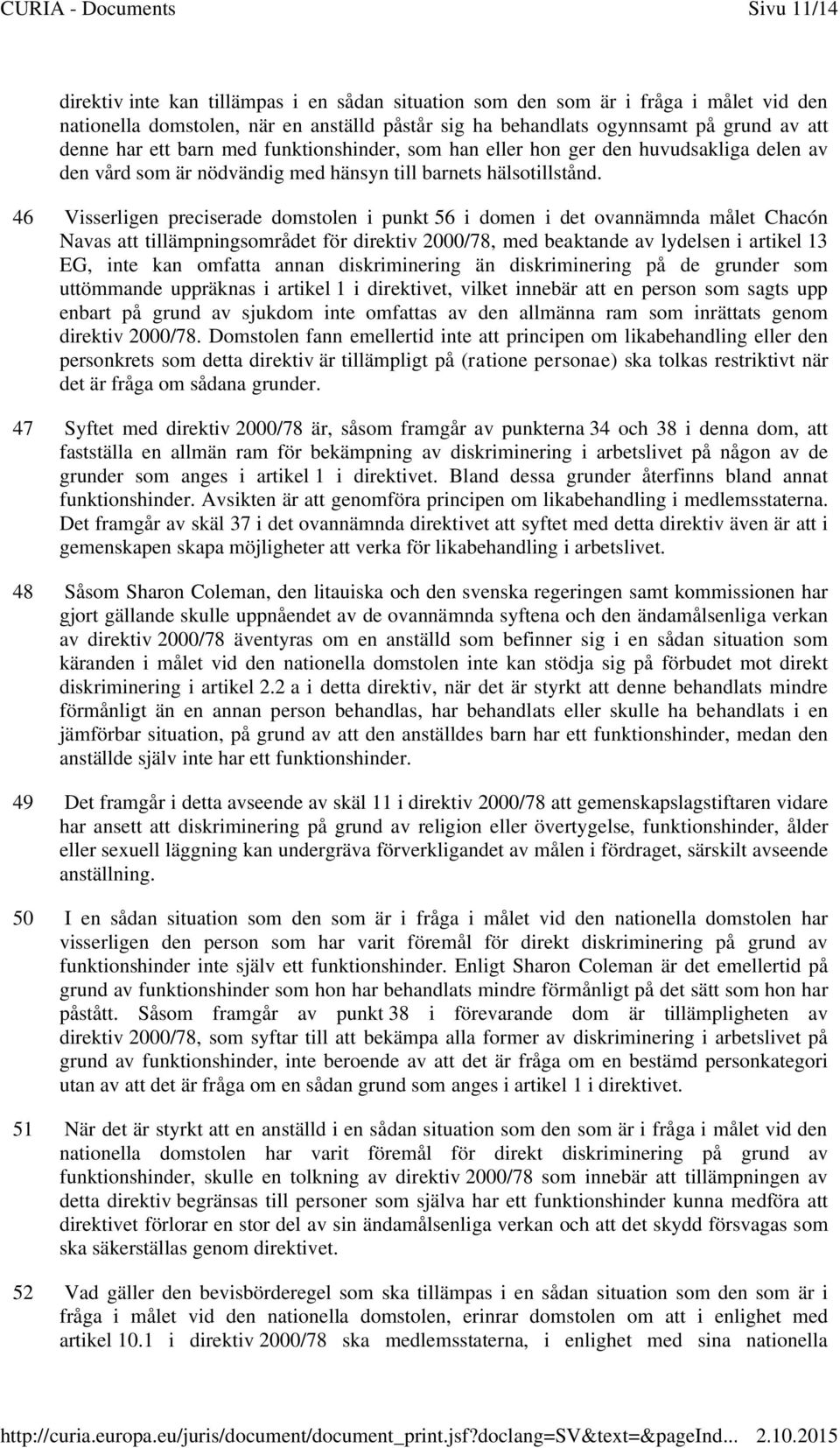 46 Visserligen preciserade domstolen i punkt 56 i domen i det ovannämnda målet Chacón Navas att tillämpningsområdet för direktiv 2000/78, med beaktande av lydelsen i artikel 13 EG, inte kan omfatta