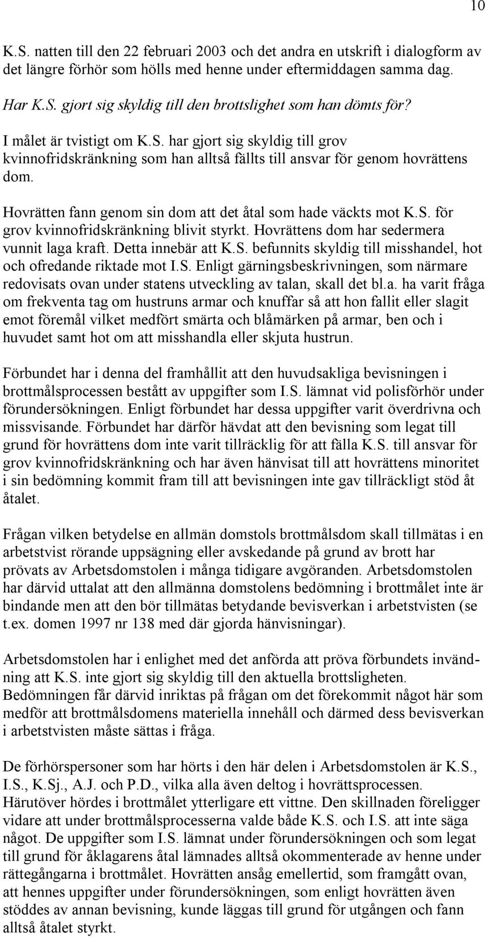 Hovrätten fann genom sin dom att det åtal som hade väckts mot K.S. för grov kvinnofridskränkning blivit styrkt. Hovrättens dom har sedermera vunnit laga kraft. Detta innebär att K.S. befunnits skyldig till misshandel, hot och ofredande riktade mot I.