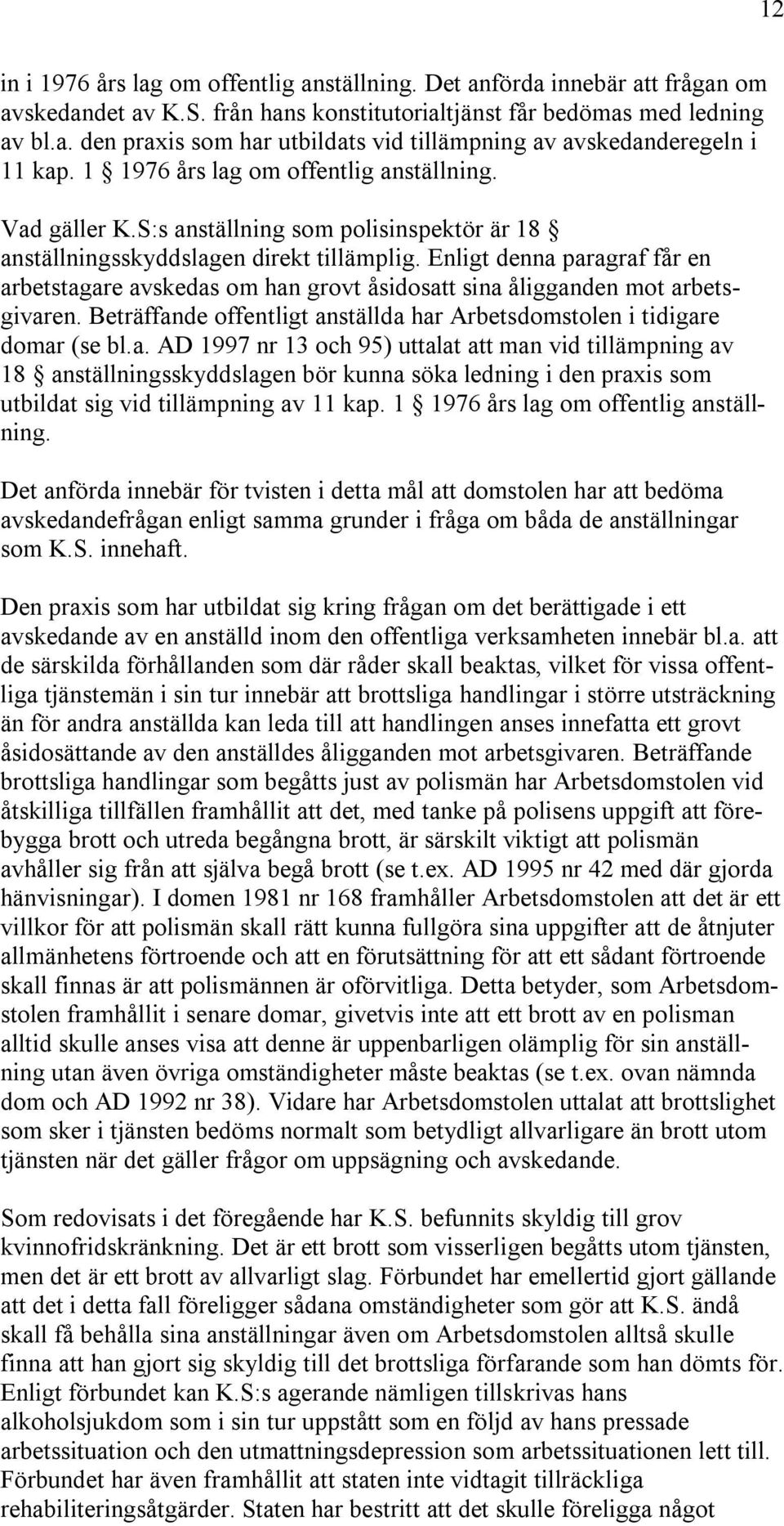 Enligt denna paragraf får en arbetstagare avskedas om han grovt åsidosatt sina åligganden mot arbetsgivaren. Beträffande offentligt anställda har Arbetsdomstolen i tidigare domar (se bl.a. AD 1997 nr 13 och 95) uttalat att man vid tillämpning av 18 anställningsskyddslagen bör kunna söka ledning i den praxis som utbildat sig vid tillämpning av 11 kap.