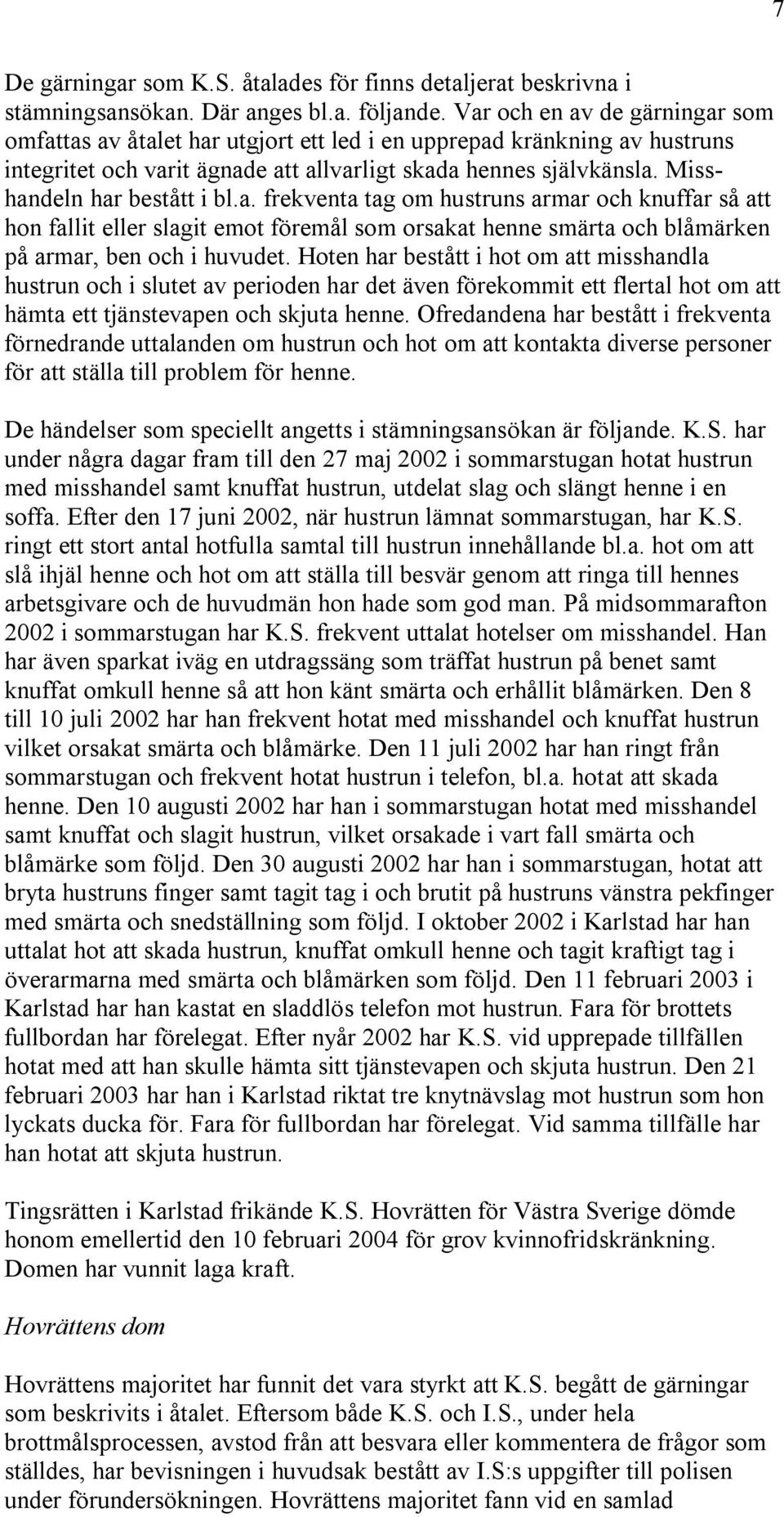 Misshandeln har bestått i bl.a. frekventa tag om hustruns armar och knuffar så att hon fallit eller slagit emot föremål som orsakat henne smärta och blåmärken på armar, ben och i huvudet.