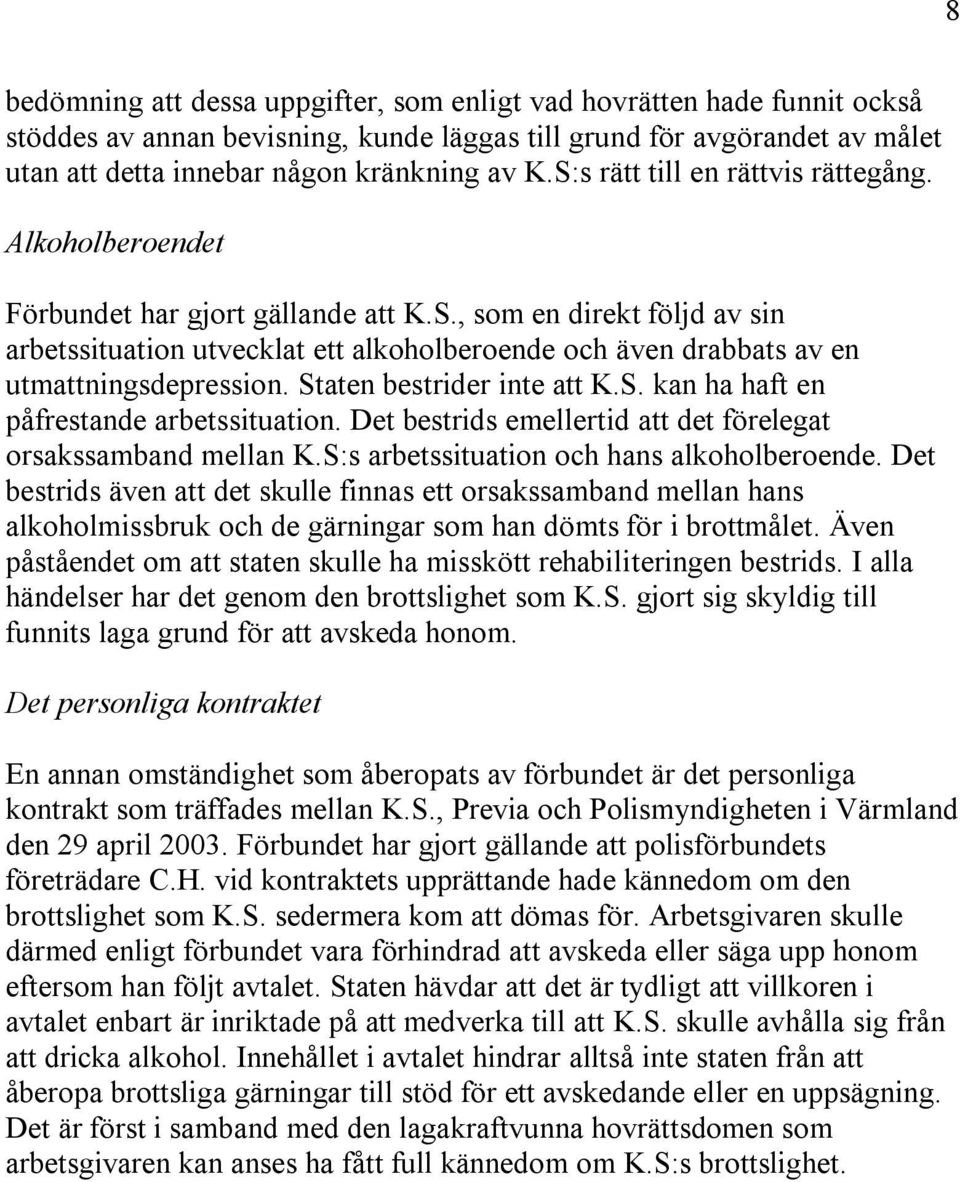 Staten bestrider inte att K.S. kan ha haft en påfrestande arbetssituation. Det bestrids emellertid att det förelegat orsakssamband mellan K.S:s arbetssituation och hans alkoholberoende.