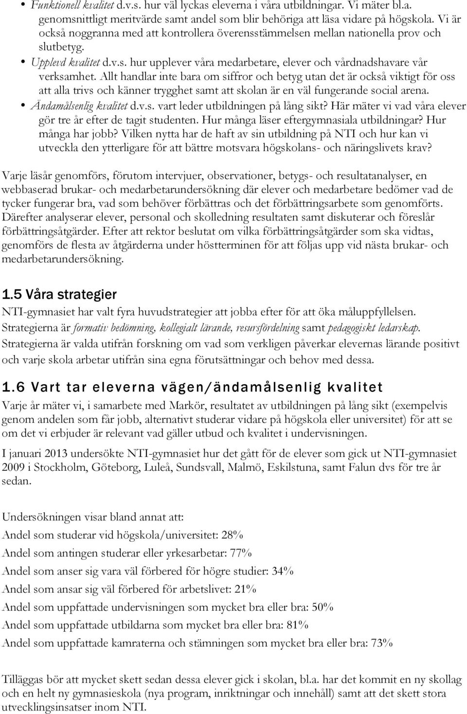 Allt handlar inte bara om siffror och betyg utan det är också viktigt för oss att alla trivs och känner trygghet samt att skolan är en väl fungerande social arena. Ändamålsenlig kvalitet d.v.s. vart leder utbildningen på lång sikt?