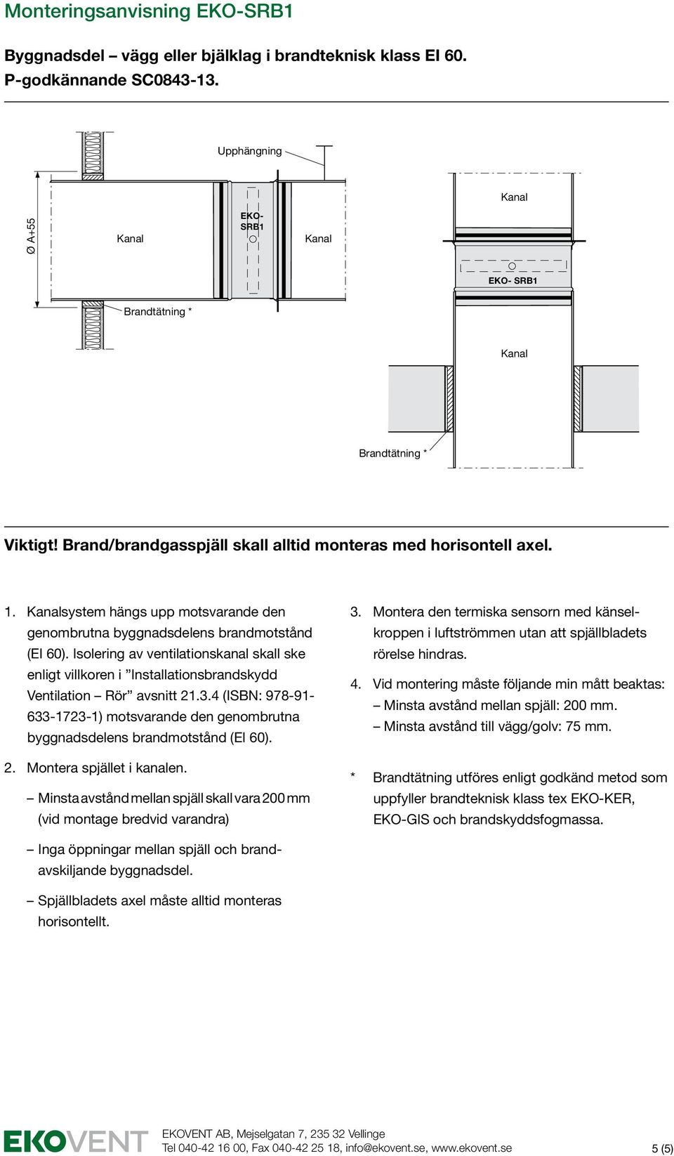 Isolering av ventilationskanal skall ske enligt villkoren i Installationsbrandskydd Ventilation Rör avsnitt 21.3.