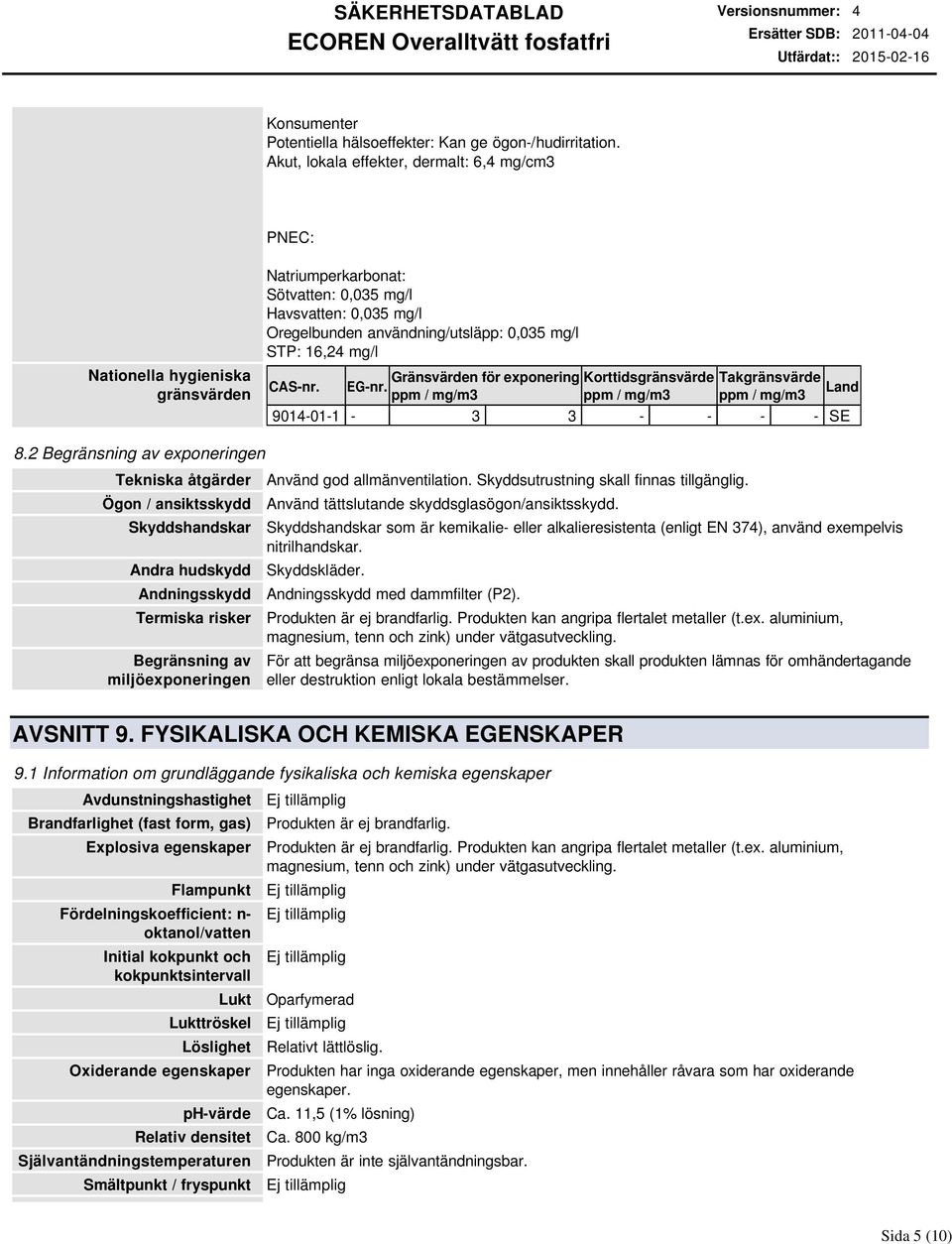 16,24 mg/l Gränsvärden för exponering Korttidsgränsvärde Takgränsvärde CASnr. EGnr. Land ppm / mg/m3 ppm / mg/m3 ppm / mg/m3 9014011 3 3 SE 8.
