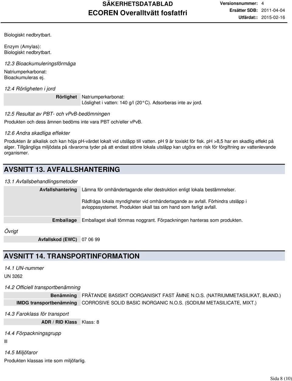 12.6 Andra skadliga effekter Produkten är alkalisk och kan höja phvärdet lokalt vid utsläpp till vatten. ph 9 är toxiskt för fisk. ph >8,5 har en skadlig effekt på alger.