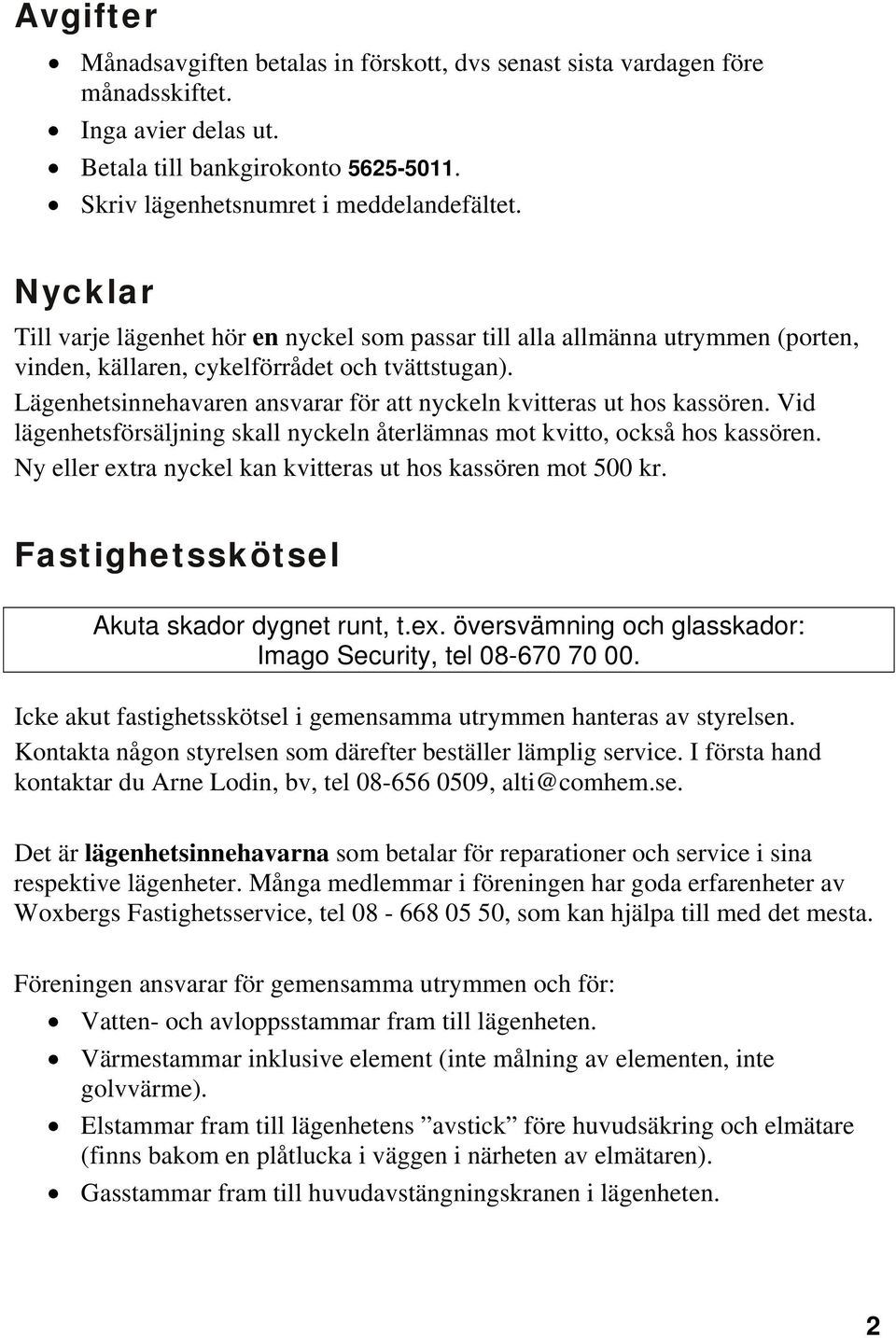 Lägenhetsinnehavaren ansvarar för att nyckeln kvitteras ut hos kassören. Vid lägenhetsförsäljning skall nyckeln återlämnas mot kvitto, också hos kassören.