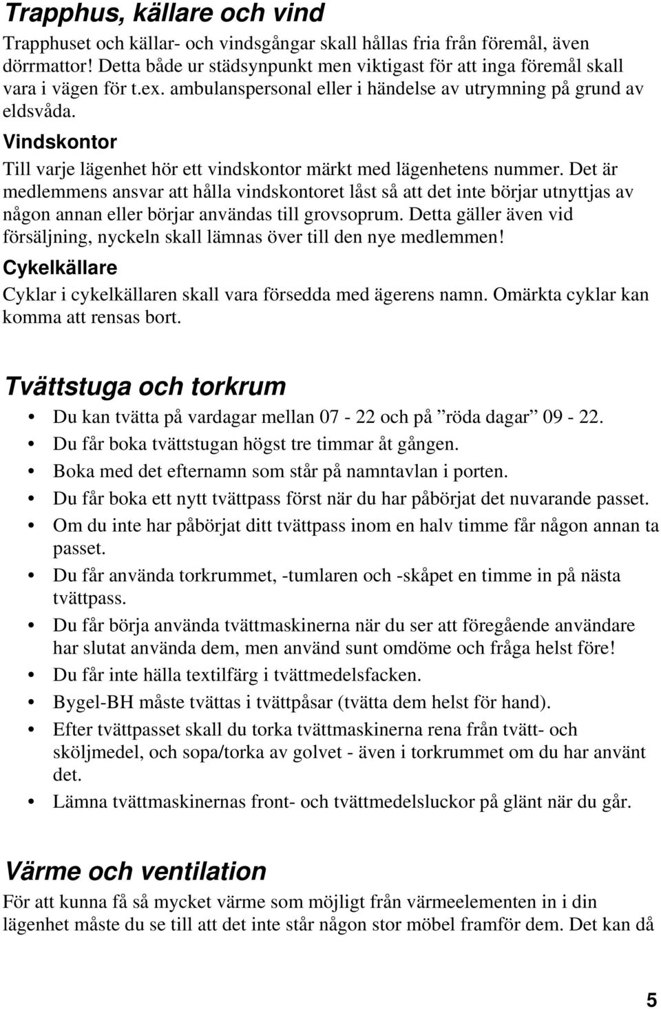 Vindskontor Till varje lägenhet hör ett vindskontor märkt med lägenhetens nummer.