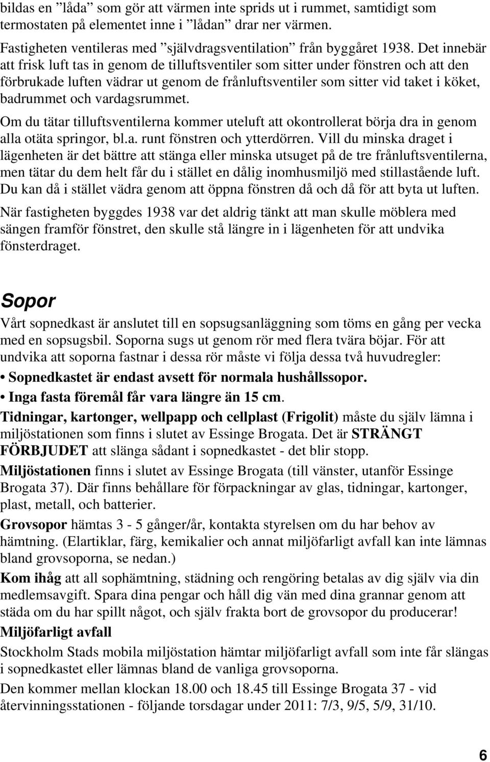 vardagsrummet. Om du tätar tilluftsventilerna kommer uteluft att okontrollerat börja dra in genom alla otäta springor, bl.a. runt fönstren och ytterdörren.