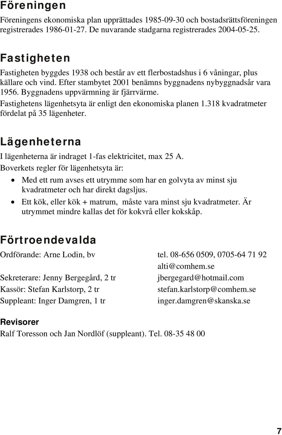 Byggnadens uppvärmning är fjärrvärme. Fastighetens lägenhetsyta är enligt den ekonomiska planen 1.318 kvadratmeter fördelat på 35 lägenheter.