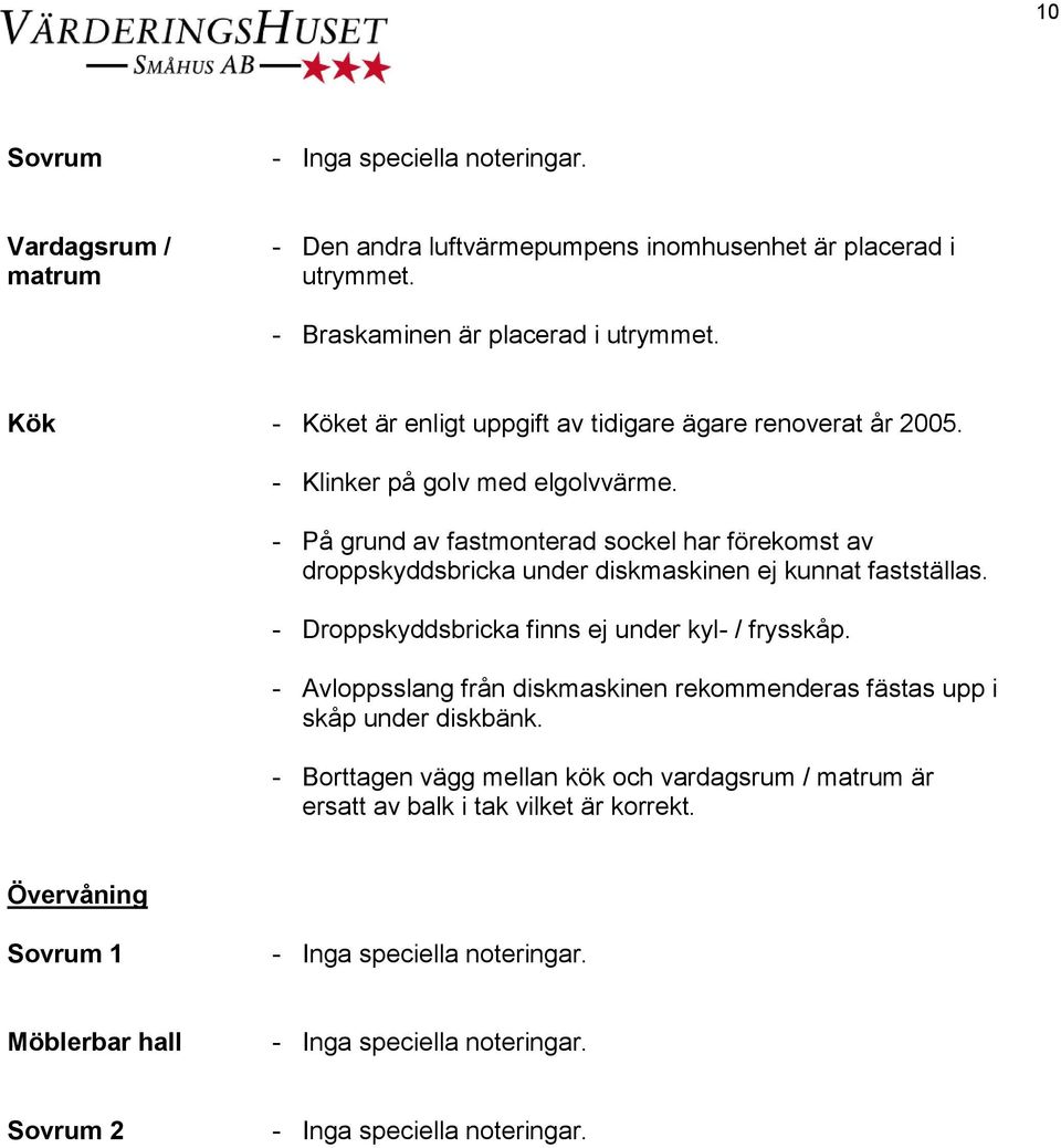 - På grund av fastmonterad sockel har förekomst av droppskyddsbricka under diskmaskinen ej kunnat fastställas.