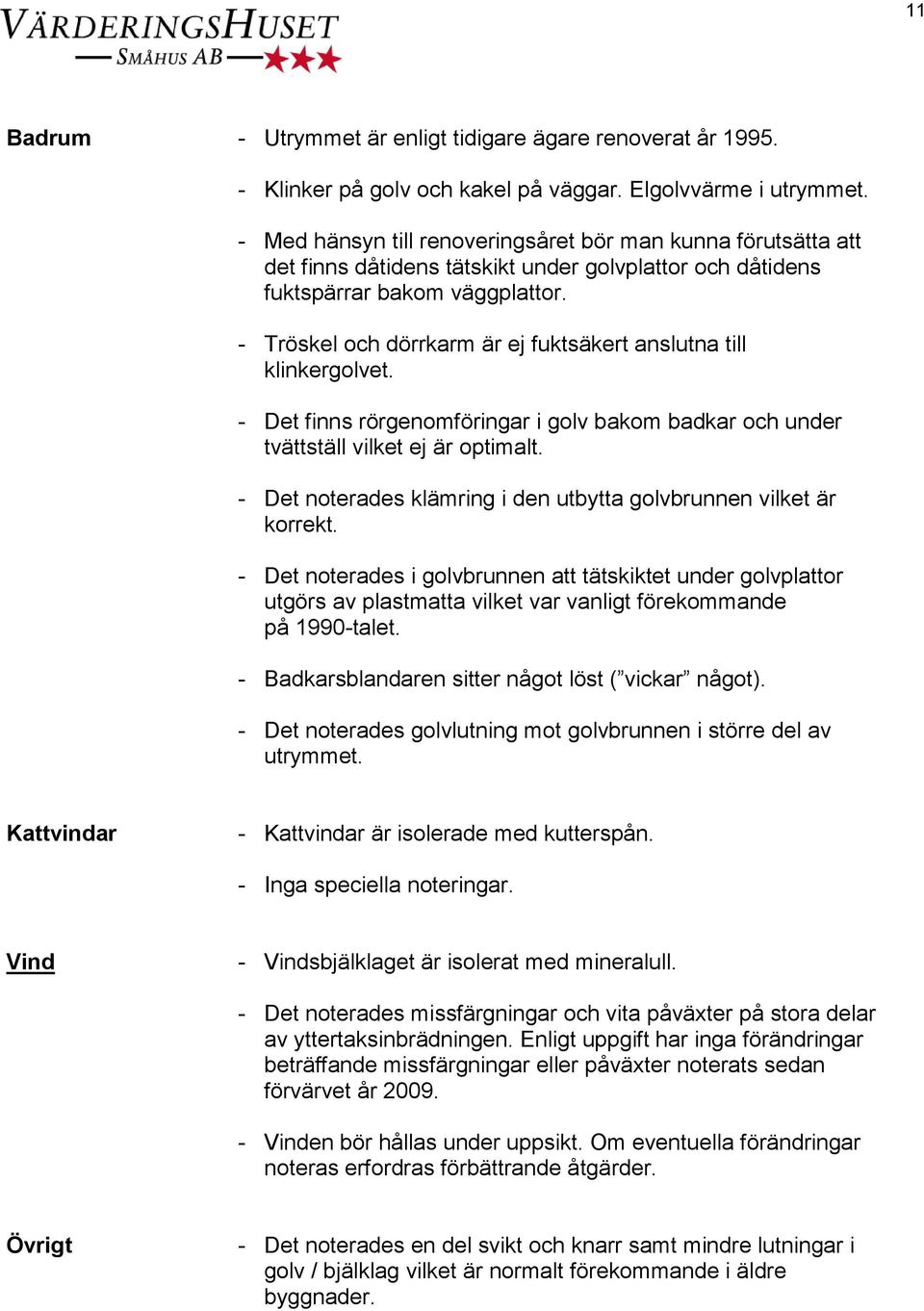 - Tröskel och dörrkarm är ej fuktsäkert anslutna till klinkergolvet. - Det finns rörgenomföringar i golv bakom badkar och under tvättställ vilket ej är optimalt.