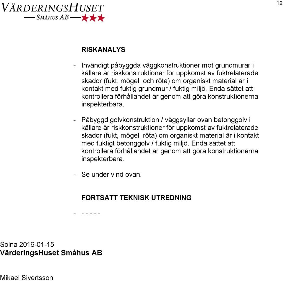 - Påbyggd golvkonstruktion / väggsyllar ovan betonggolv i källare är riskkonstruktioner för uppkomst av fuktrelaterade skador (fukt, mögel, röta) om organiskt material är i kontakt med