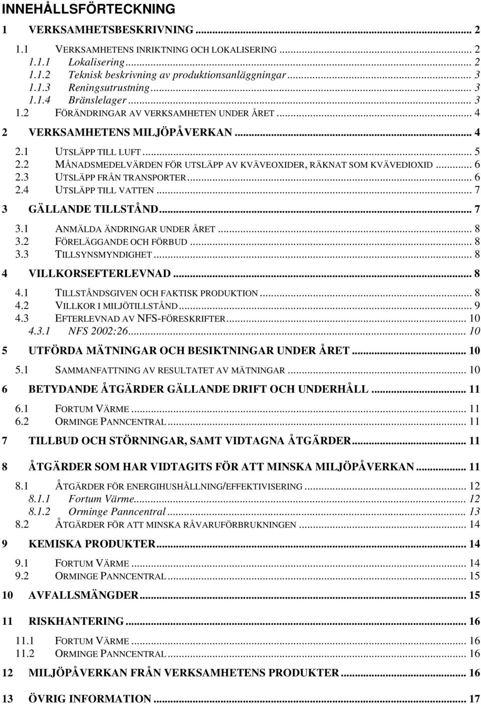 2 MÅNADSMEDELVÄRDEN FÖR UTSLÄPP AV KVÄVEOXIDER, RÄKNAT SOM KVÄVEDIOXID... 6 2.3 UTSLÄPP FRÅN TRANSPORTER... 6 2.4 UTSLÄPP TILL VATTEN... 7 3 GÄLLANDE TILLSTÅND... 7 3.1 ANMÄLDA ÄNDRINGAR UNDER ÅRET.