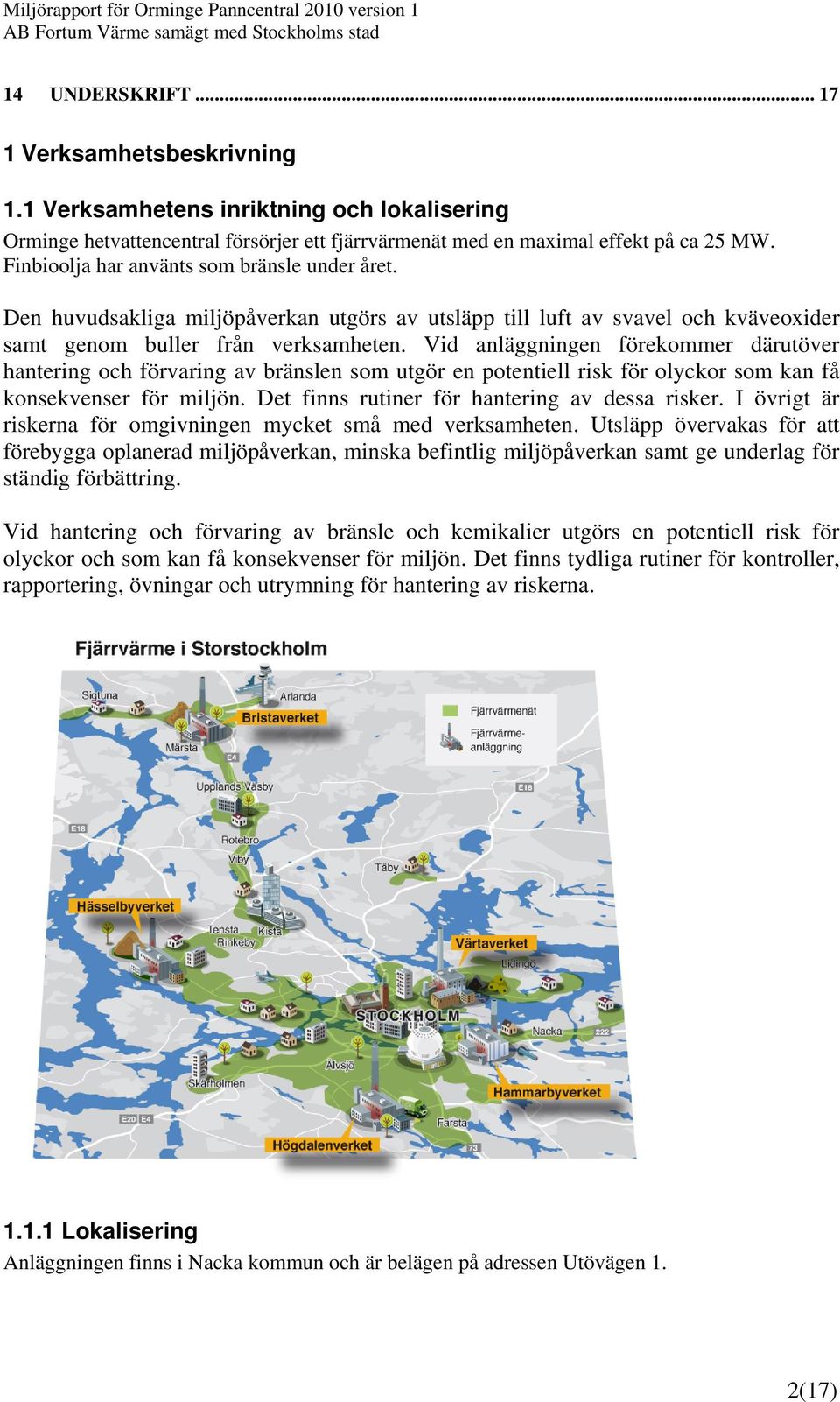Vid anläggningen förekommer därutöver hantering och förvaring av bränslen som utgör en potentiell risk för olyckor som kan få konsekvenser för miljön. Det finns rutiner för hantering av dessa risker.