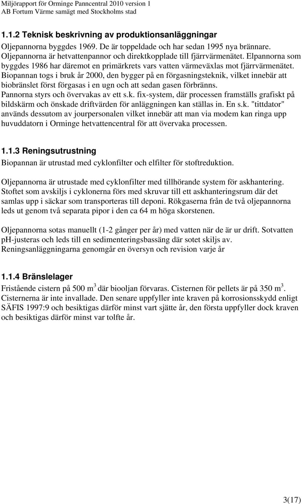 Biopannan togs i bruk år 2000, den bygger på en förgasningsteknik, vilket innebär att biobränslet först förgasas i en ugn och att sedan gasen förbränns. Pannorna styrs och övervakas av ett s.k. fix-system, där processen framställs grafiskt på bildskärm och önskade driftvärden för anläggningen kan ställas in.