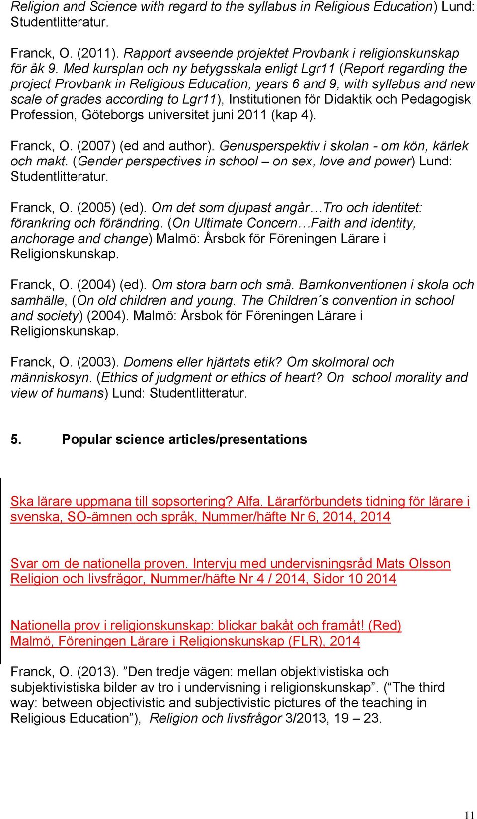 Didaktik och Pedagogisk Profession, Göteborgs universitet juni 2011 (kap 4). Franck, O. (2007) (ed and author). Genusperspektiv i skolan - om kön, kärlek och makt.