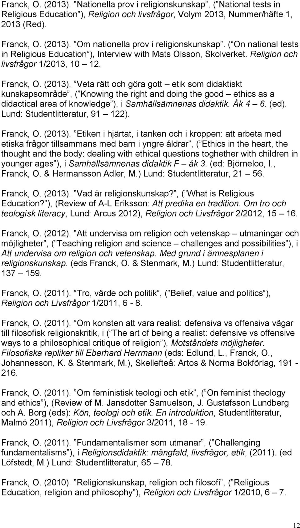 Veta rätt och göra gott etik som didaktiskt kunskapsområde, ( Knowing the right and doing the good ethics as a didactical area of knowledge ), i Samhällsämnenas didaktik. Åk 4 6. (ed).