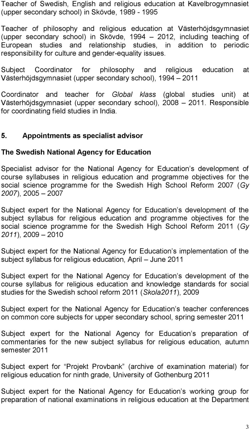 Subject Coordinator for philosophy and religious education at Västerhöjdsgymnasiet (upper secondary school), 1994 2011 Coordinator and teacher for Global klass (global studies unit) at