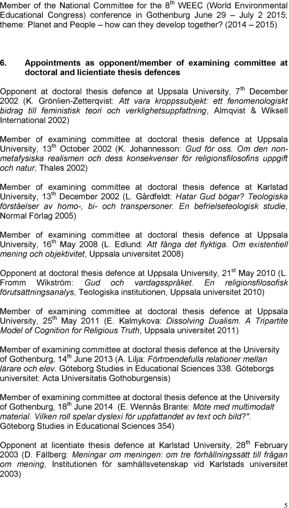 Grönlien-Zetterqvist: Att vara kroppssubjekt: ett fenomenologiskt bidrag till feministisk teori och verklighetsuppfattning, Almqvist & Wiksell International 2002) Member of examining committee at