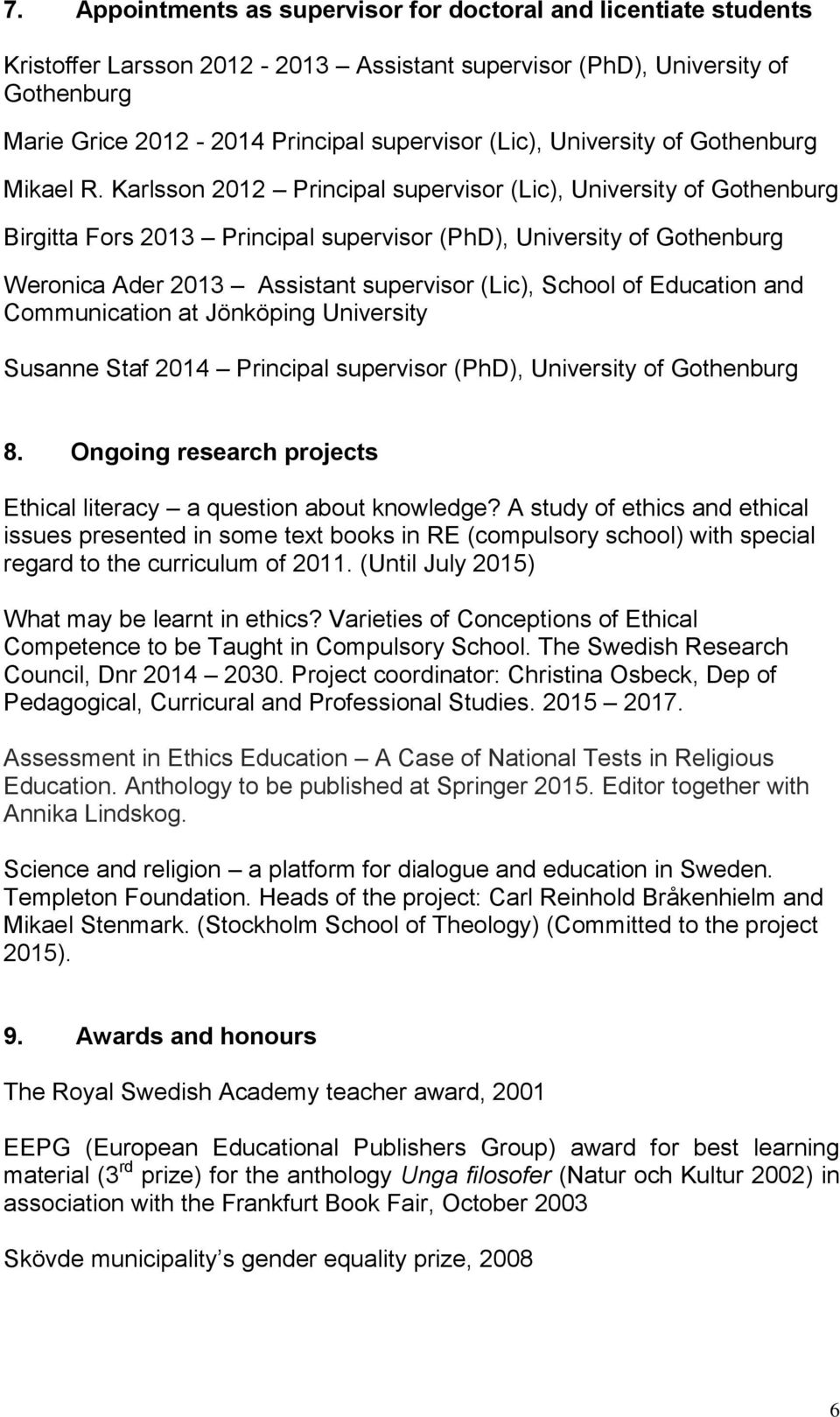 Karlsson 2012 Principal supervisor (Lic), University of Gothenburg Birgitta Fors 2013 Principal supervisor (PhD), University of Gothenburg Weronica Ader 2013 Assistant supervisor (Lic), School of