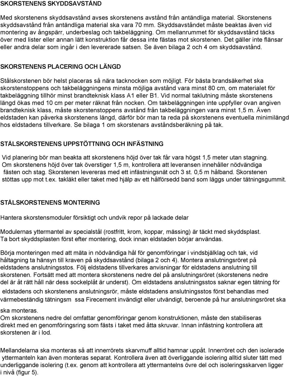 Om mellanrummet för skyddsavstånd täcks över med lister eller annan lätt konstruktion får dessa inte fästas mot skorstenen. Det gäller inte flänsar eller andra delar som ingår i den levererade satsen.