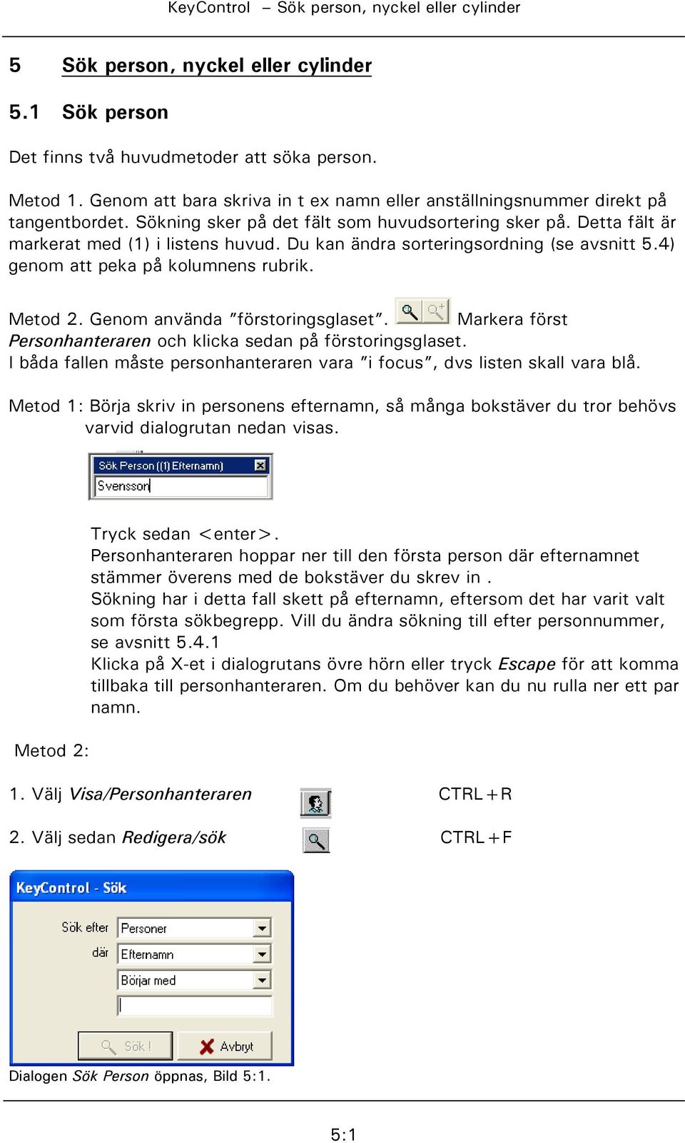 Genom använda förstoringsglaset. Markera först Personhanteraren och klicka sedan på förstoringsglaset. I båda fallen måste personhanteraren vara i focus, dvs listen skall vara blå.