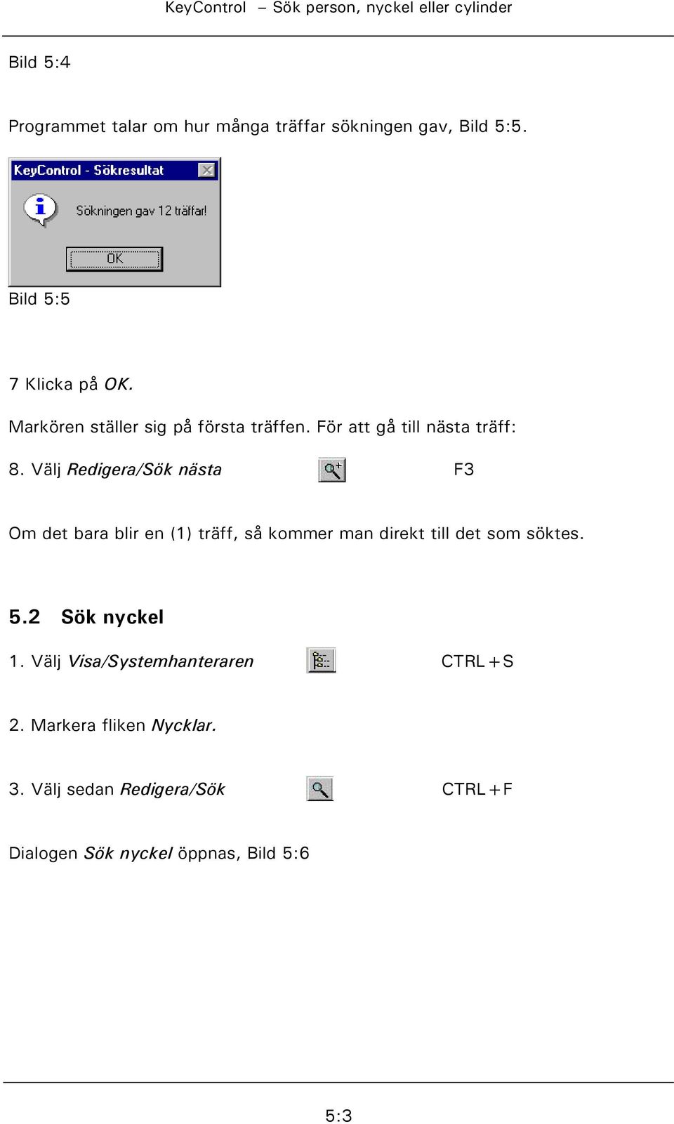 Välj Redigera/Sök nästa F3 Om det bara blir en (1) träff, så kommer man direkt till det som söktes. 5.