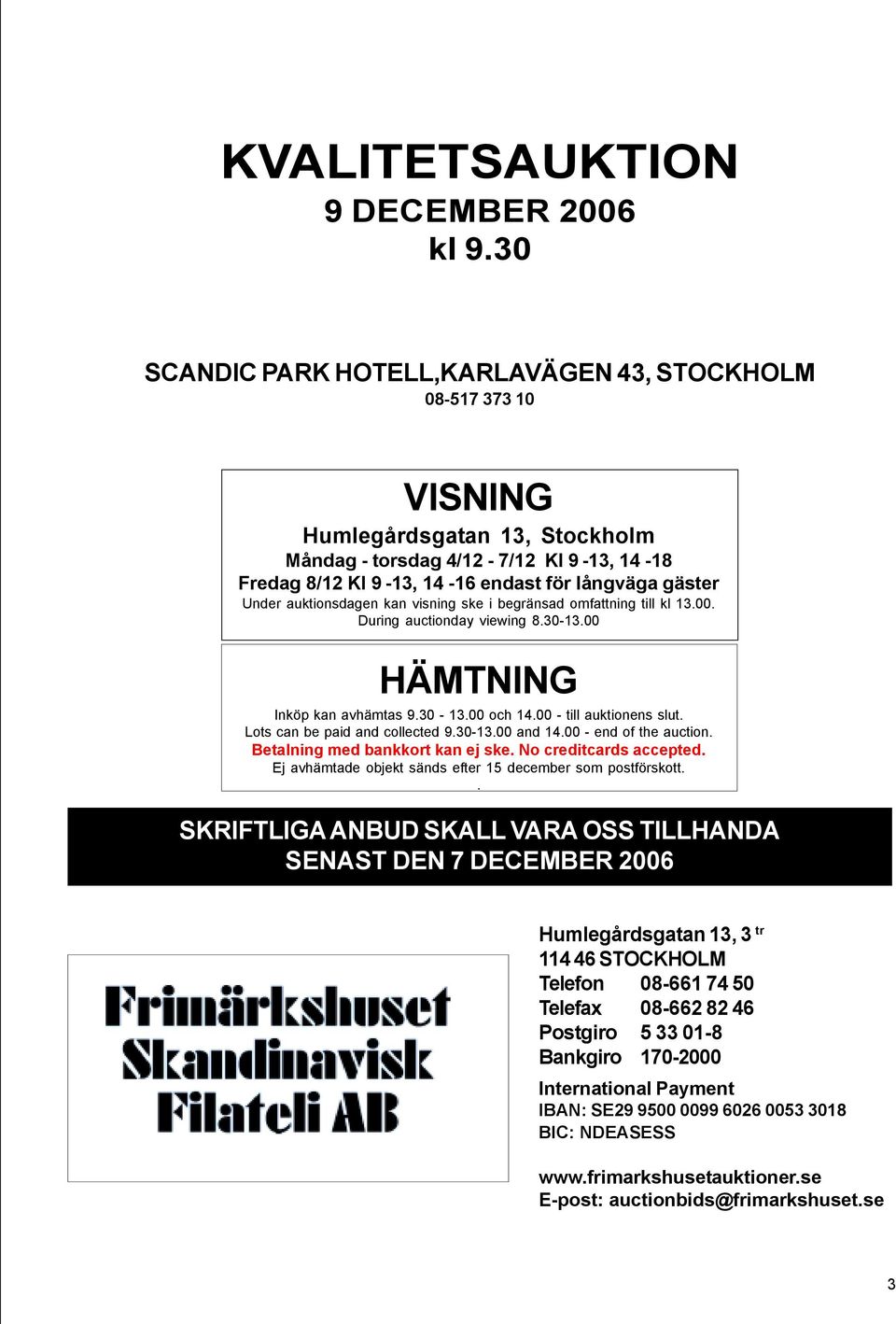 Under auktionsdagen kan visning ske i begränsad omfattning till kl 13.00. During auctionday viewing 8.30-13.00 HÄMTNING Inköp kan avhämtas 9.30-13.00 och 14.00 - till auktionens slut.