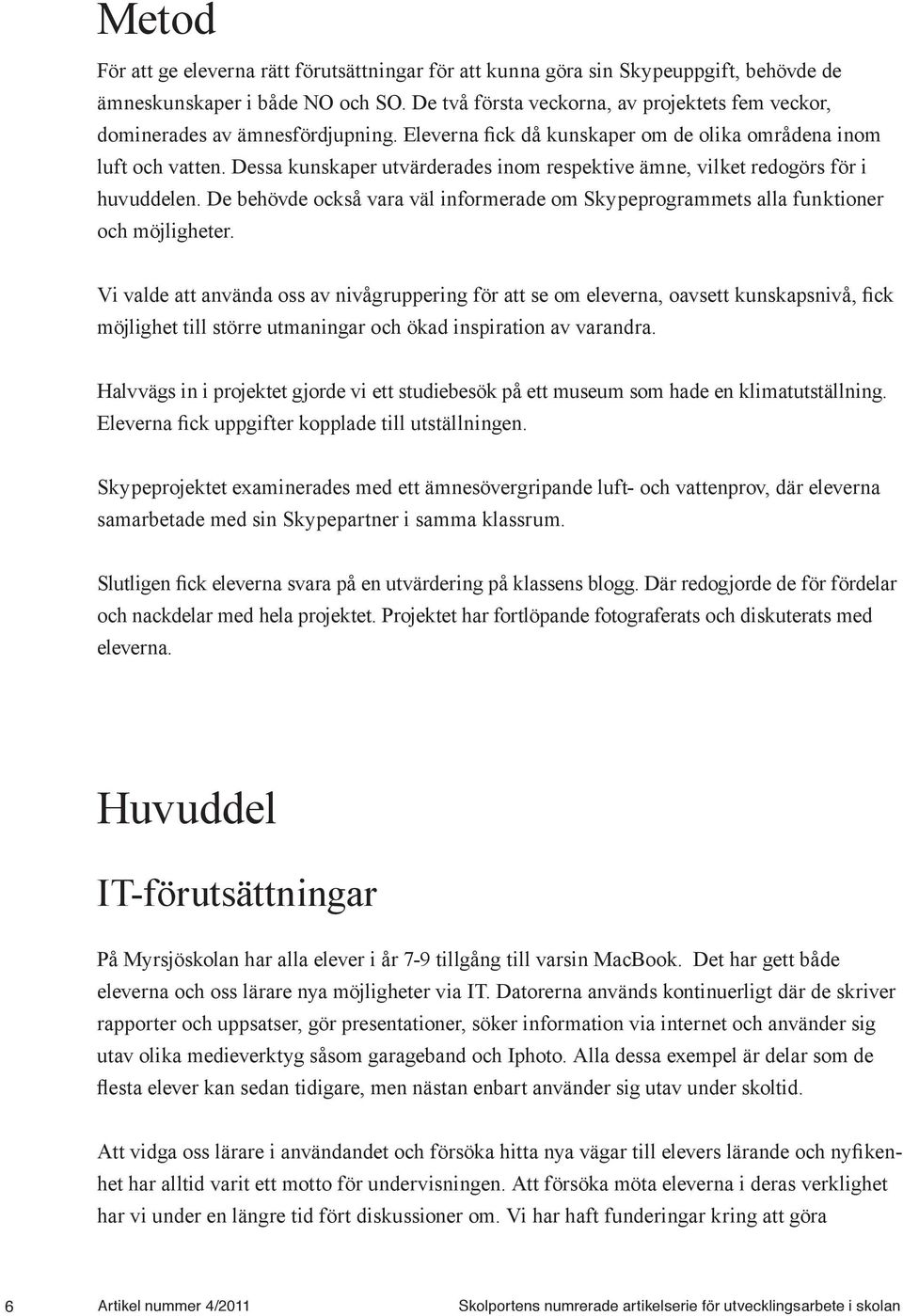 Dessa kunskaper utvärderades inom respektive ämne, vilket redogörs för i huvuddelen. De behövde också vara väl informerade om Skypeprogrammets alla funktioner och möjligheter.