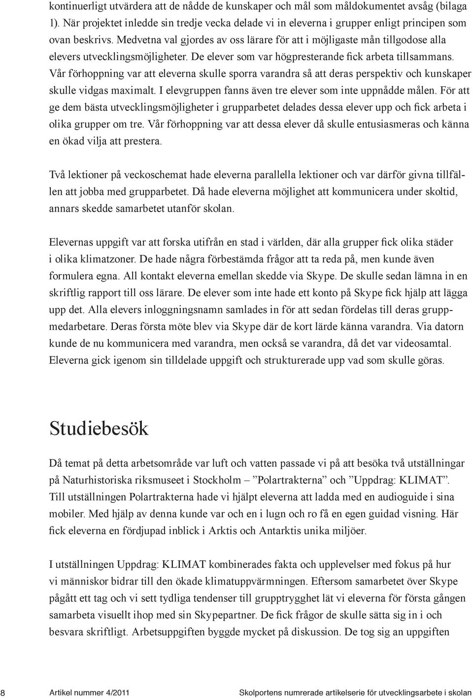 Vår förhoppning var att eleverna skulle sporra varandra så att deras perspektiv och kunskaper skulle vidgas maximalt. I elevgruppen fanns även tre elever som inte uppnådde målen.