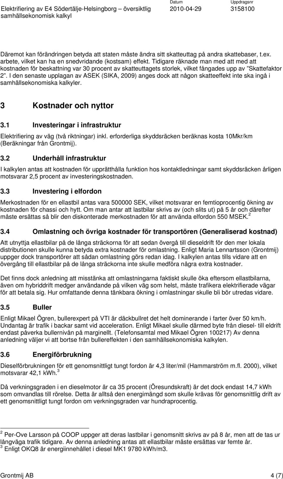 I den senaste upplagan av ASEK (SIKA, 2009) anges dock att någon skatteeffekt inte ska ingå i samhällsekonomiska kalkyler. 3 Kostnader och nyttor 3.