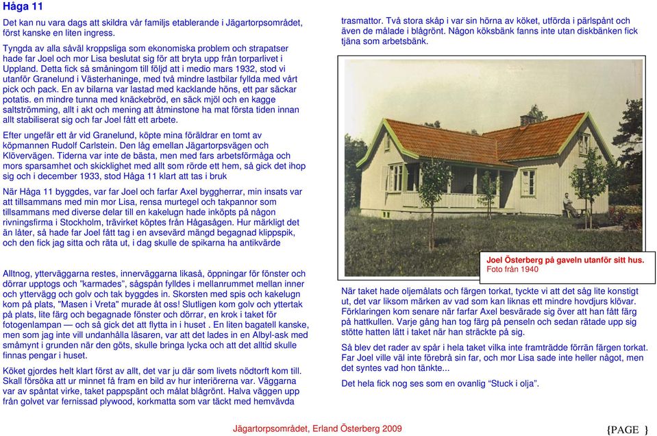Detta fick så småningom till följd att i medio mars 1932, stod vi utanför Granelund i Västerhaninge, med två mindre lastbilar fyllda med vårt pick och pack.