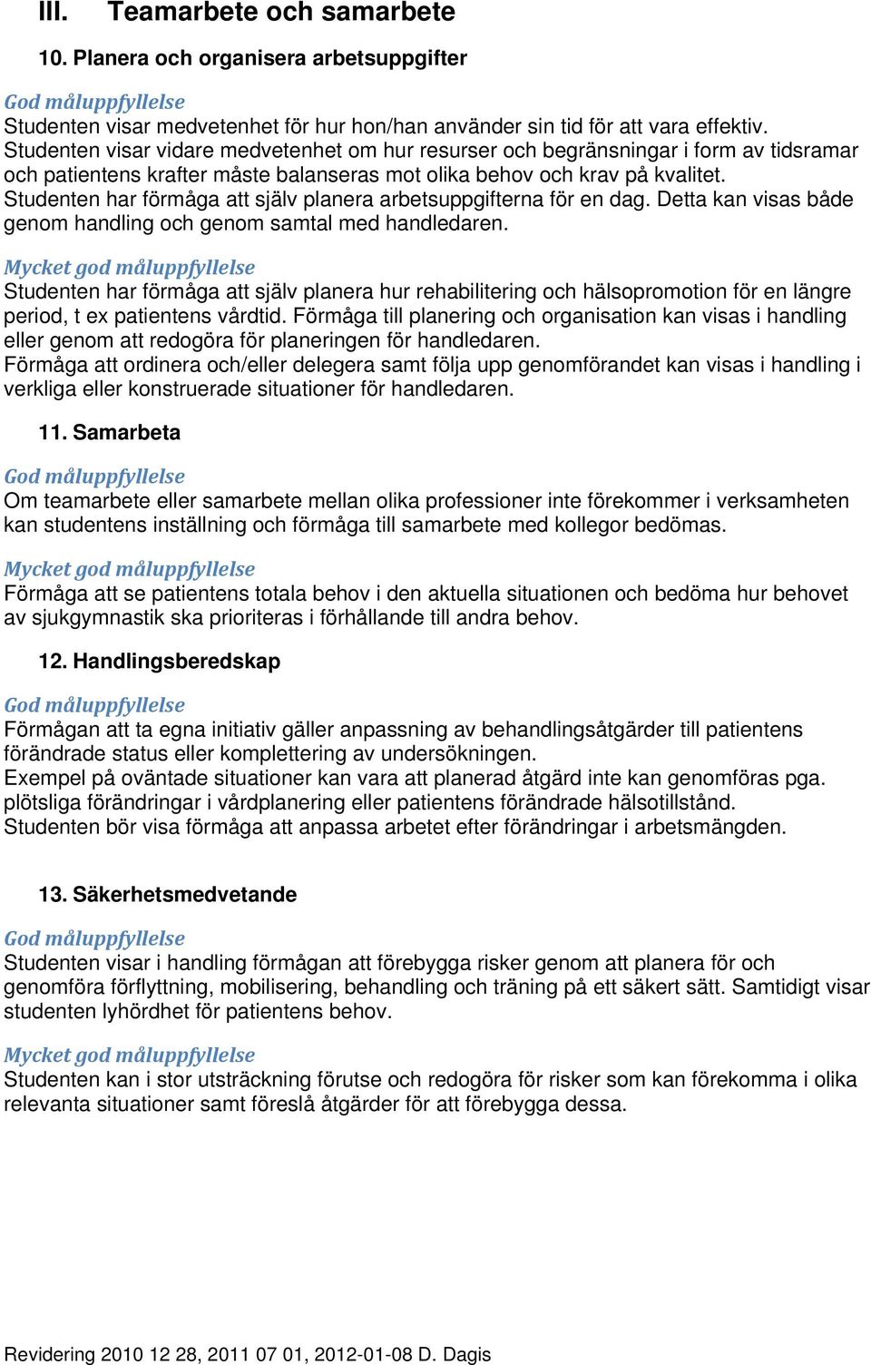 Studenten har förmåga att själv planera arbetsuppgifterna för en dag. Detta kan visas både genom handling och genom samtal med handledaren.