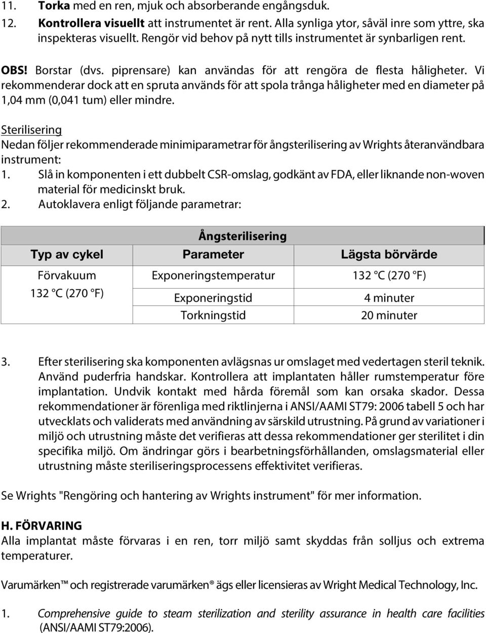 Vi rekommenderar dock att en spruta används för att spola trånga håligheter med en diameter på 1,04 mm (0,041 tum) eller mindre.