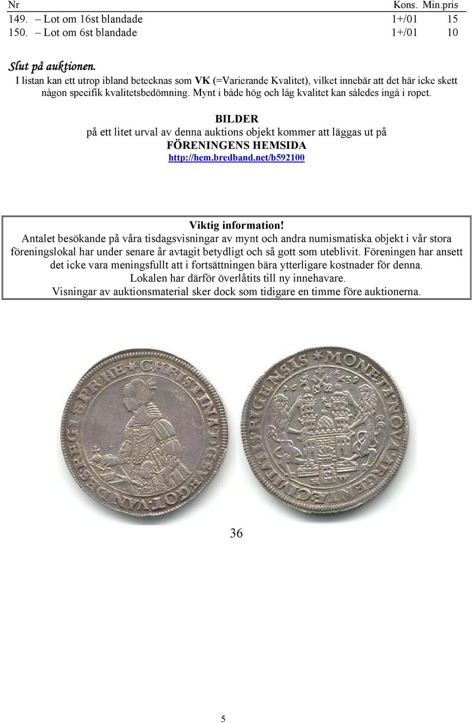 Mynt i både hög och låg kvalitet kan således ingå i ropet. BILDER på ett litet urval av denna auktions objekt kommer att läggas ut på FÖRENINGENS HEMSIDA http://hem.bredband.